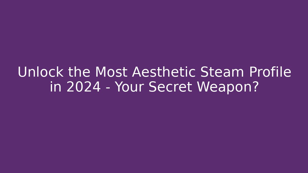 Unlock the Most Aesthetic Steam Profile in 2024 – Your Secret Weapon?