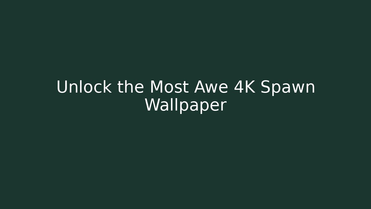 Unlock the Most Awe 4K Spawn Wallpaper
