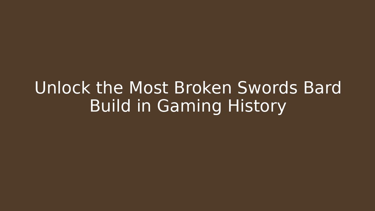 Unlock the Most Broken Swords Bard Build in Gaming History