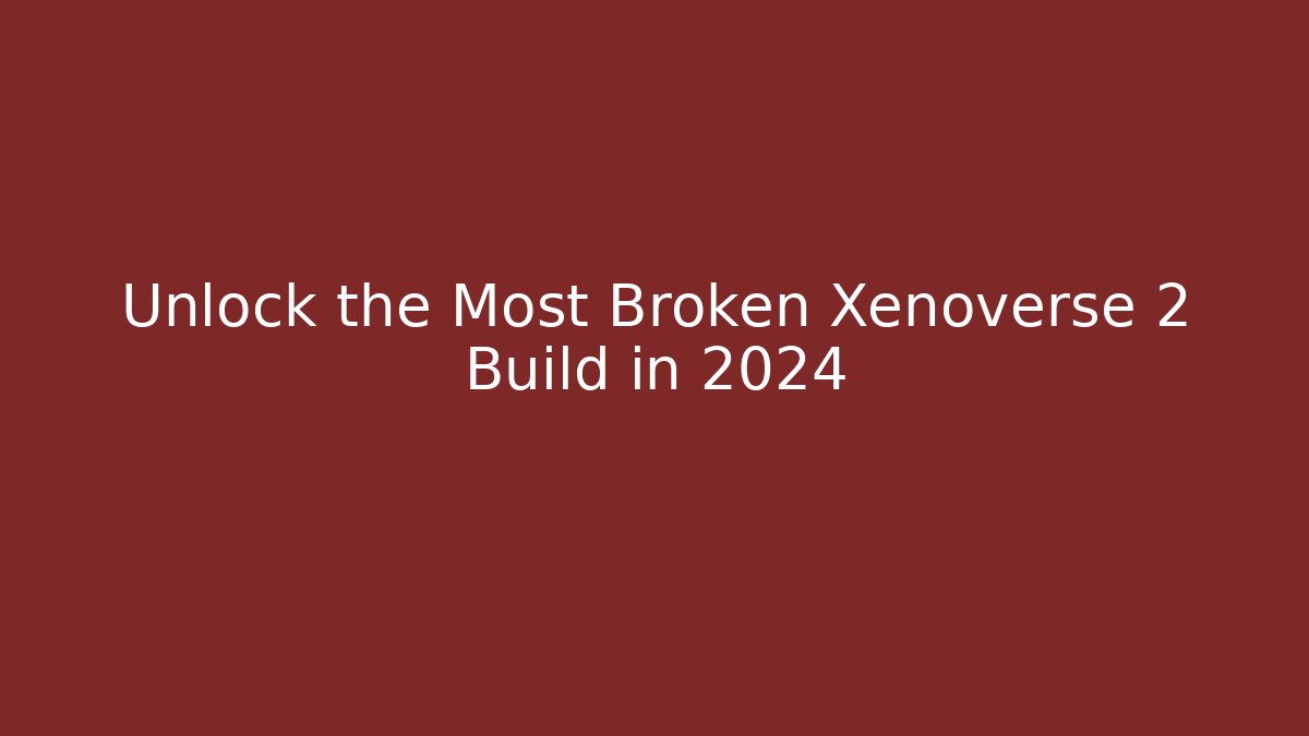 Unlock the Most Broken Xenoverse 2 Build in 2024