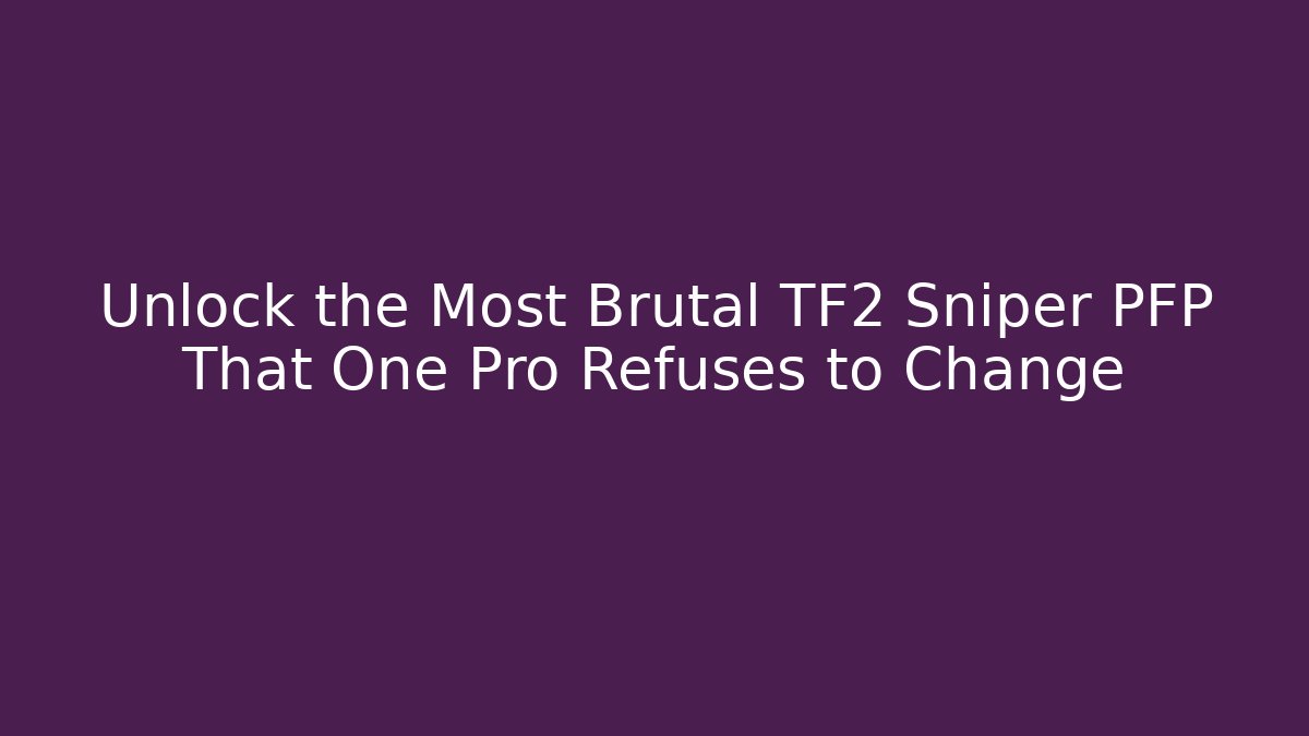 Unlock the Most Brutal TF2 Sniper PFP That One Pro Refuses to Change