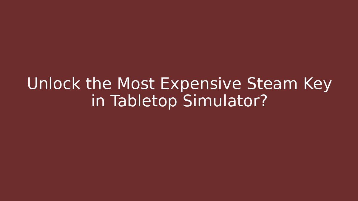 Unlock the Most Expensive Steam Key in Tabletop Simulator?