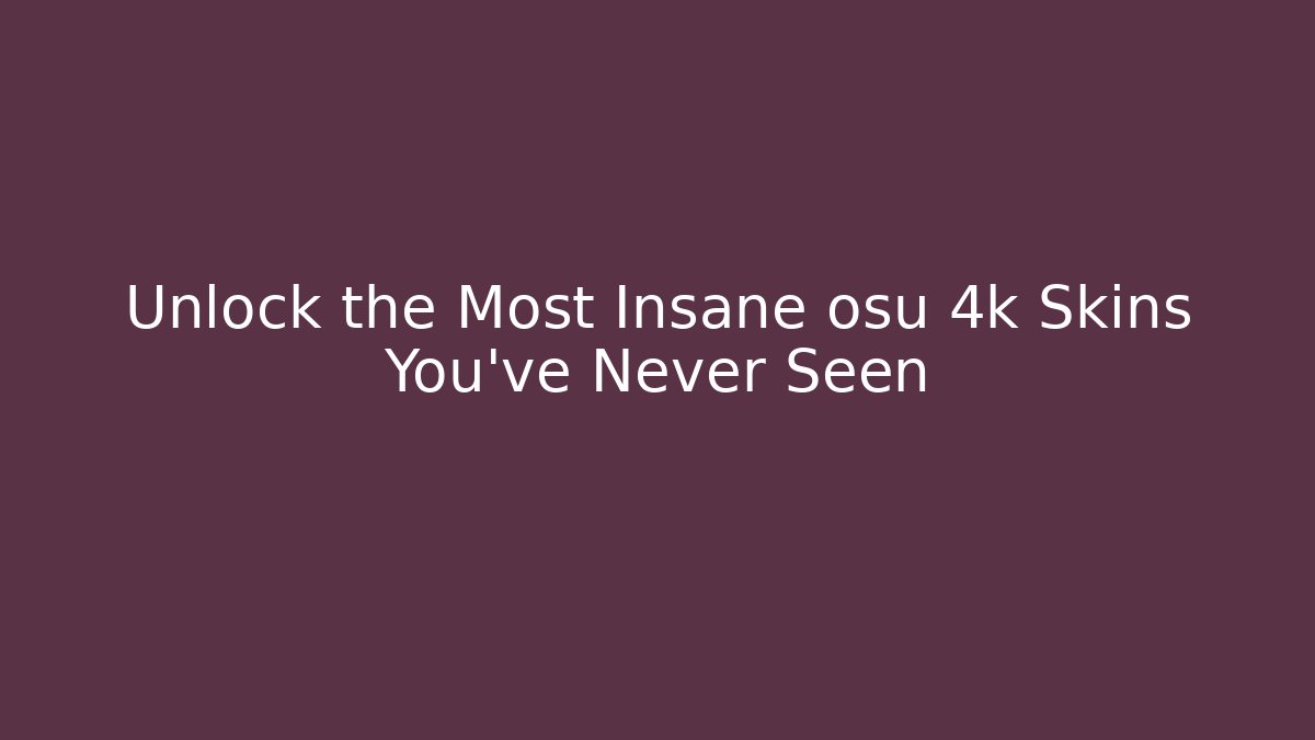 Unlock the Most Insane osu 4k Skins You’ve Never Seen
