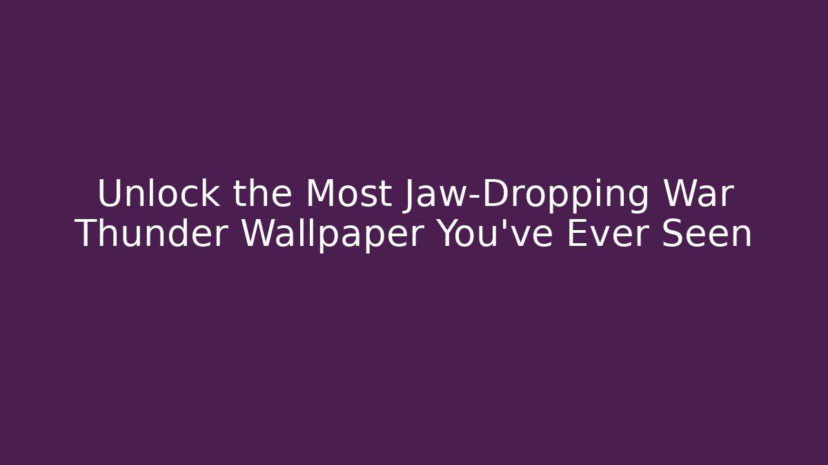 Unlock the Most Jaw-Dropping War Thunder Wallpaper You've Ever Seen