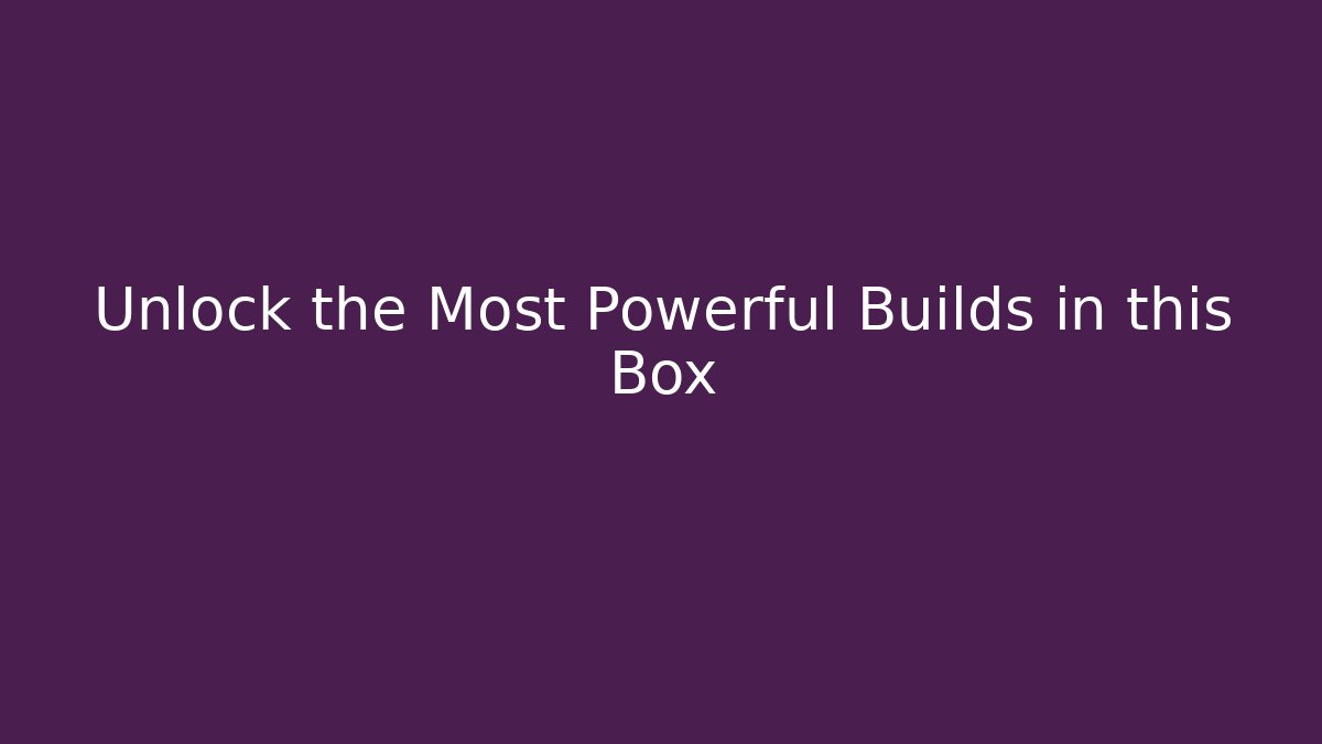Unlock the Most Powerful Builds in this Box