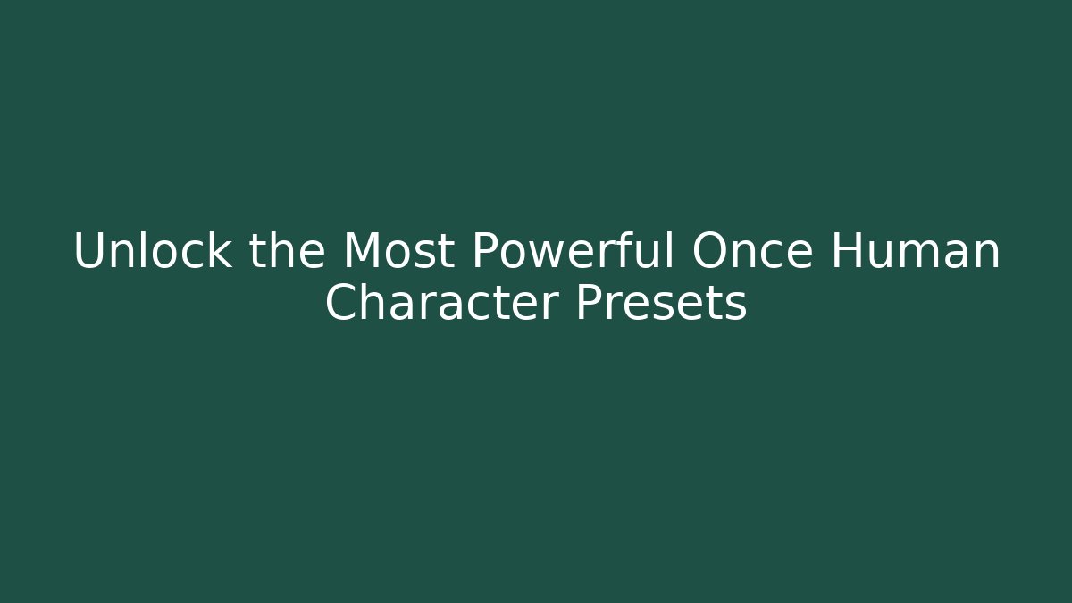 Unlock the Most Powerful Once Human Character Presets