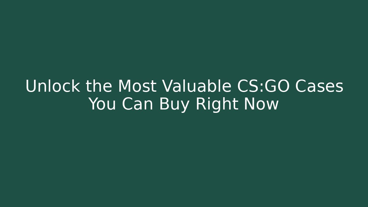 Unlock the Most Valuable CS:GO Cases You Can Buy Right Now