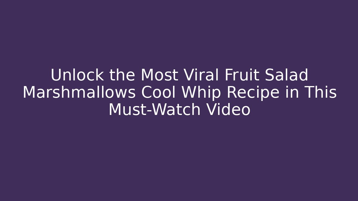 Unlock the Most Viral Fruit Salad Marshmallows Cool Whip Recipe in This Must-Watch Video