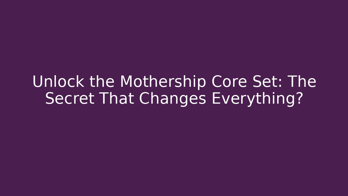 Unlock the Mothership Core Set: The Secret That Changes Everything?