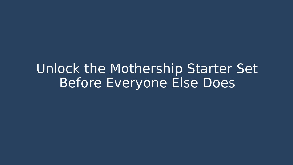 Unlock the Mothership Starter Set Before Everyone Else Does