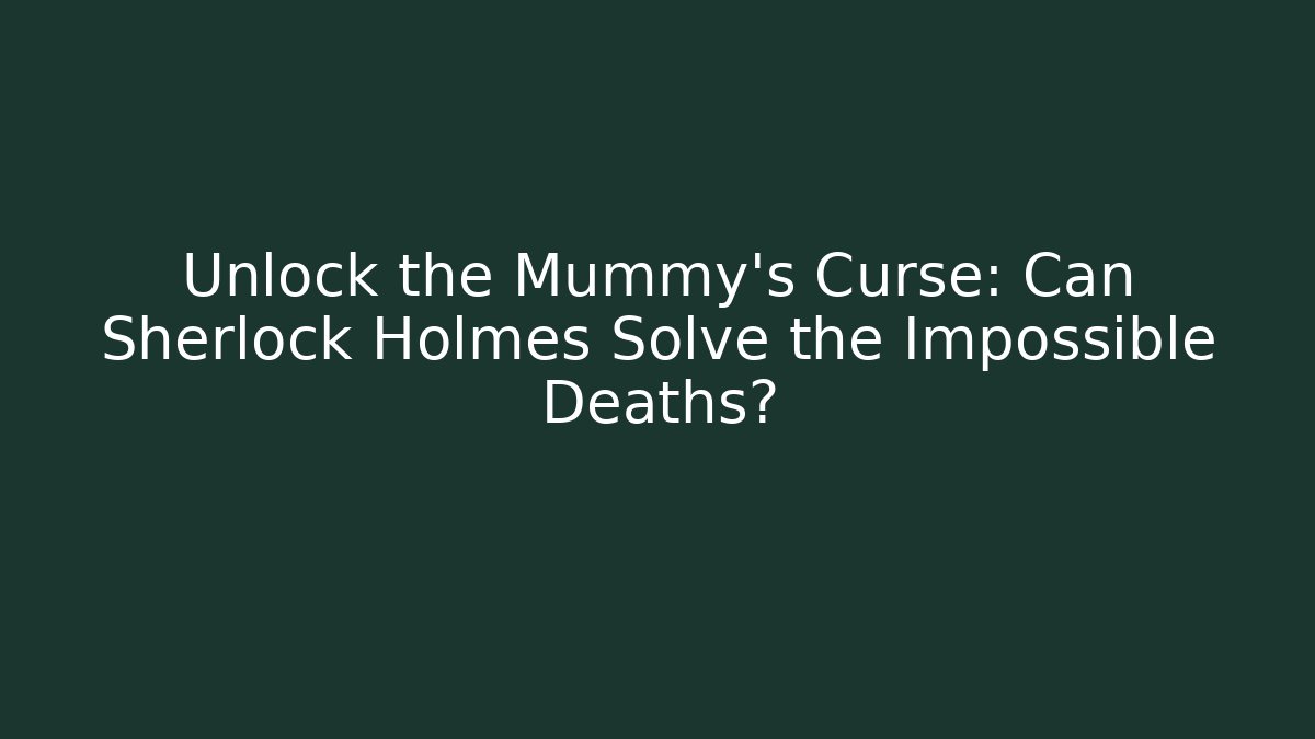 Unlock the Mummy's Curse: Can Sherlock Holmes Solve the Impossible Deaths?