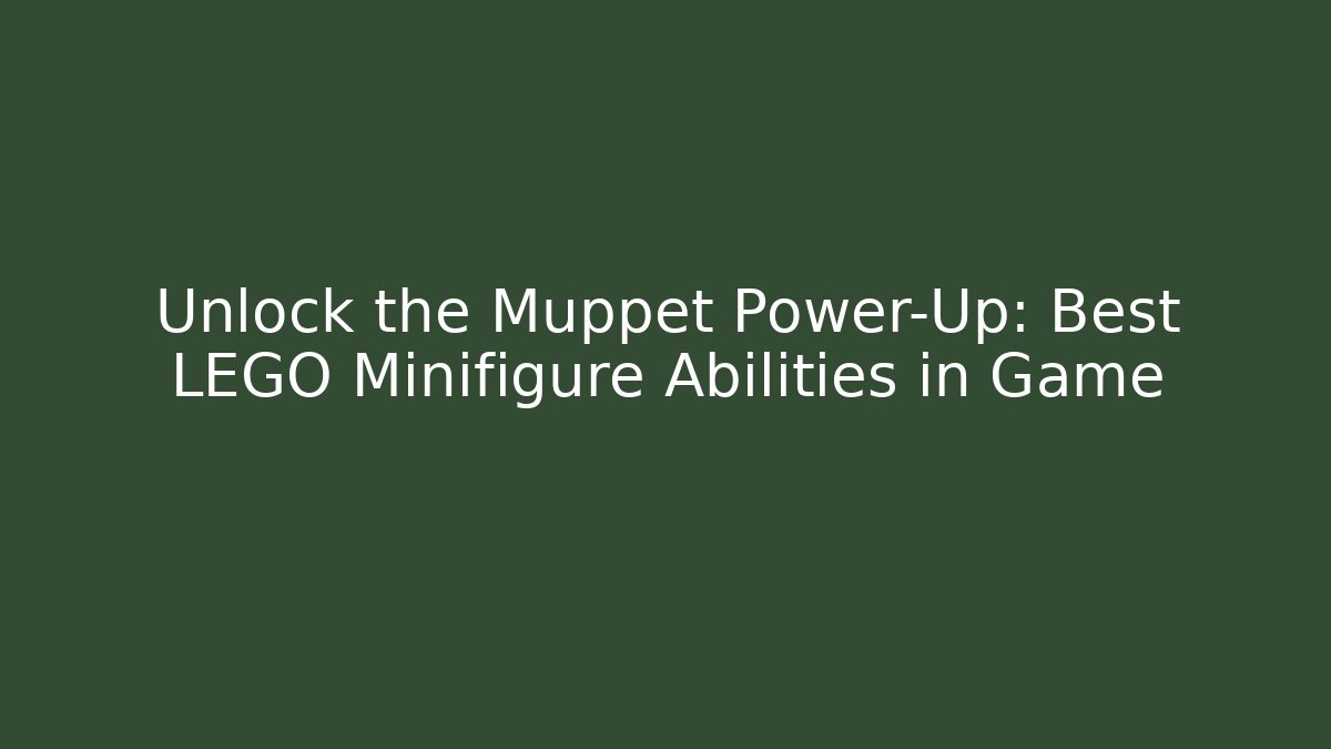 Unlock the Muppet Power-Up: Best LEGO Minifigure Abilities in Game