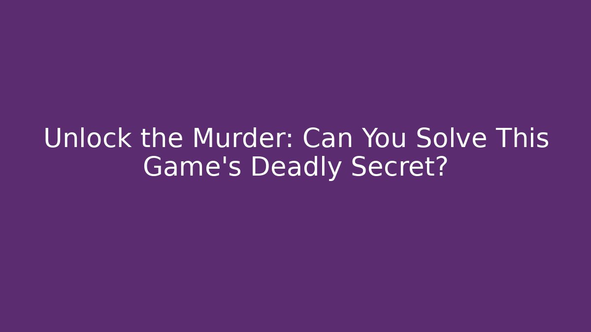 Unlock the Murder: Can You Solve This Game's Deadly Secret?