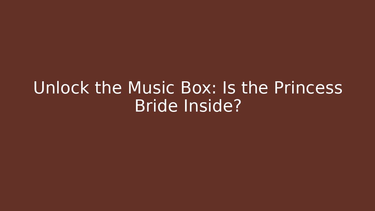 Unlock the Music Box: Is the Princess Bride Inside?