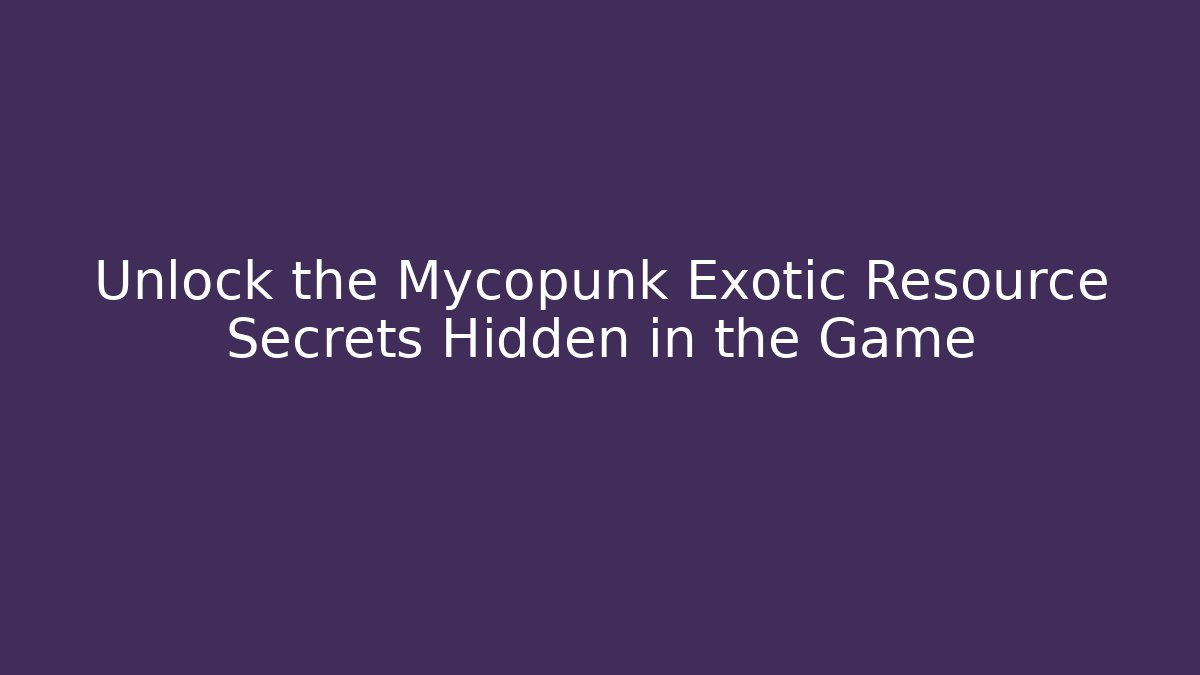Unlock the Mycopunk Exotic Resource Secrets Hidden in the Game