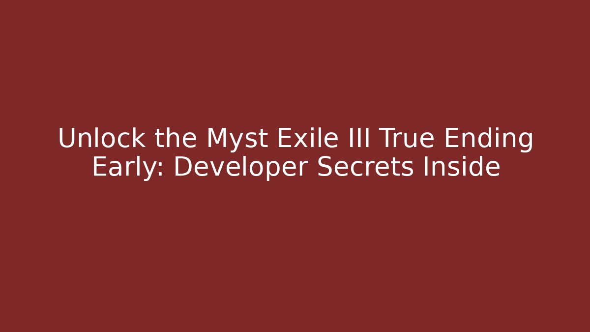 Unlock the Myst Exile III True Ending Early: Developer Secrets Inside