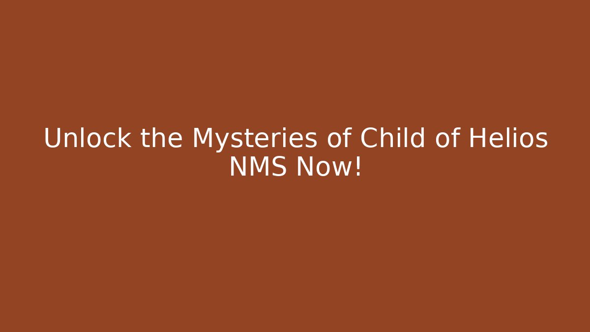 Unlock the Mysteries of Child of Helios NMS Now!