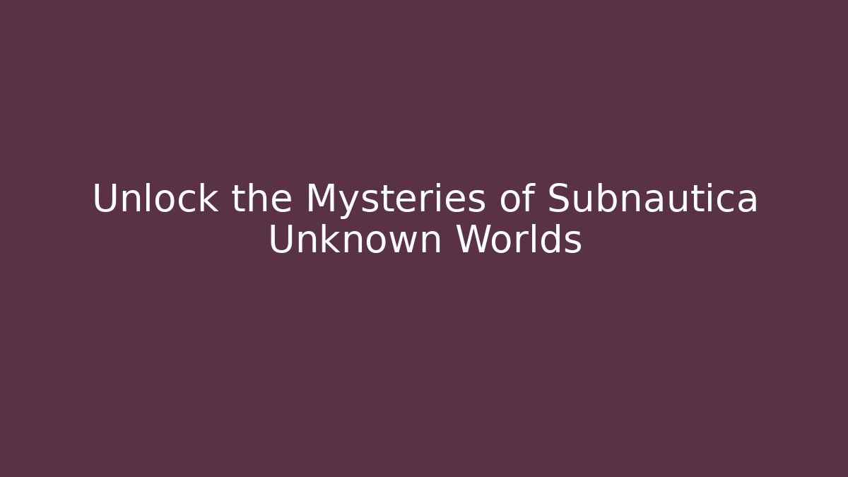 Unlock the Mysteries of Subnautica Unknown Worlds