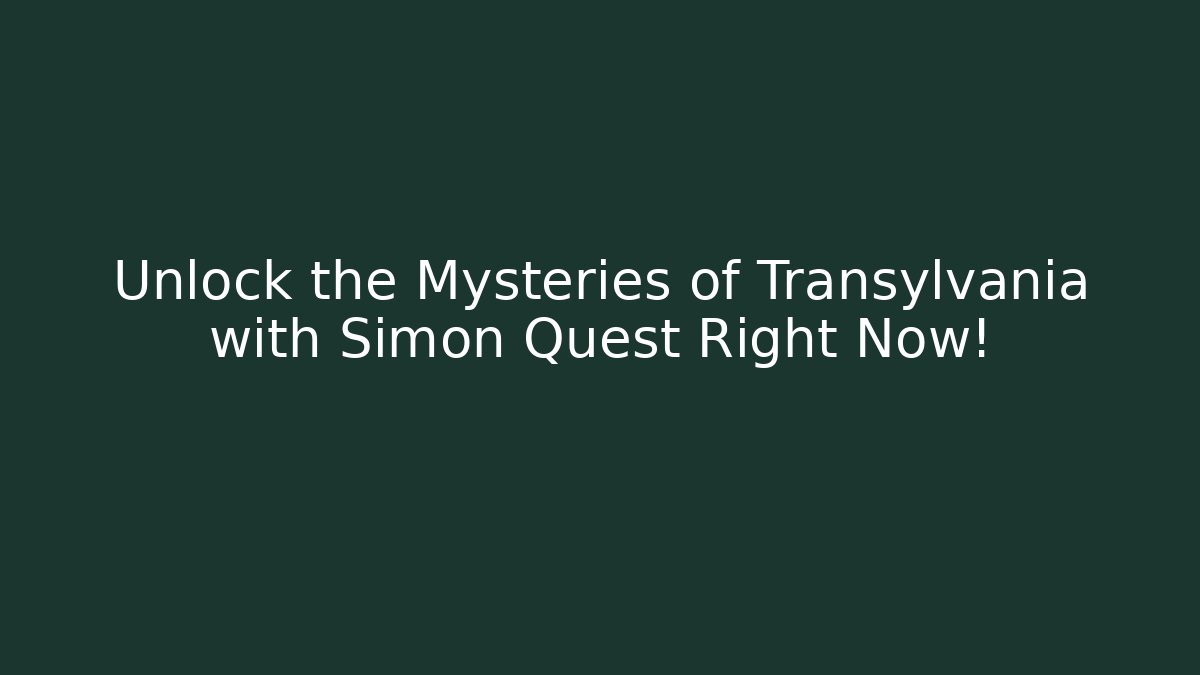 Unlock the Mysteries of Transylvania with Simon Quest Right Now!