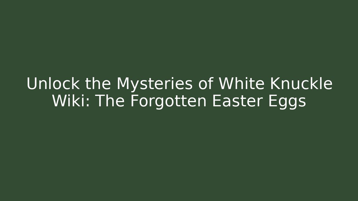 Unlock the Mysteries of White Knuckle Wiki: The Forgotten Easter Eggs