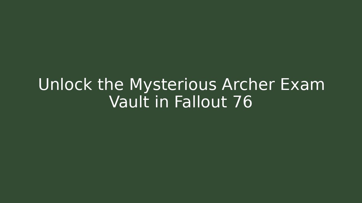 Unlock the Mysterious Archer Exam Vault in Fallout 76 - Critter Realm