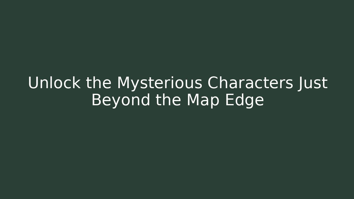 Unlock the Mysterious Characters Just Beyond the Map Edge