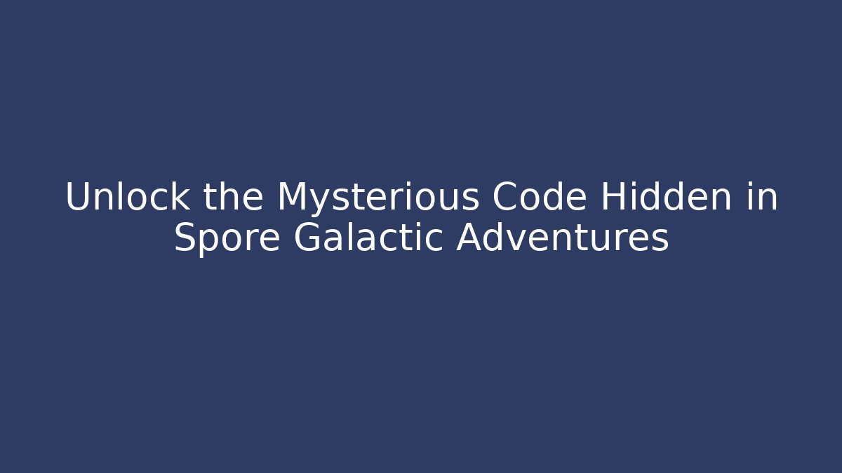 Unlock the Mysterious Code Hidden in Spore Galactic Adventures