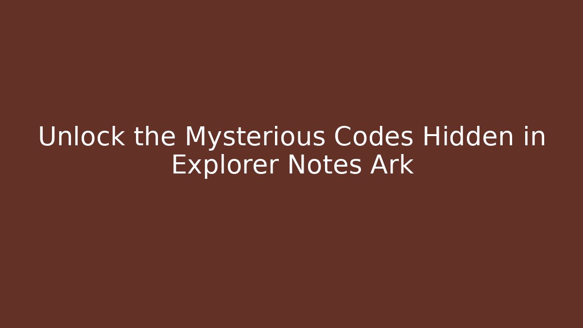 Unlock the Mysterious Codes Hidden in Explorer Notes Ark