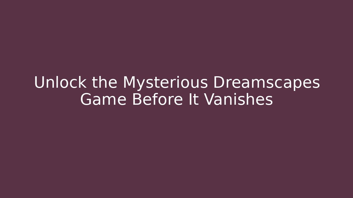 Unlock the Mysterious Dreamscapes Game Before It Vanishes