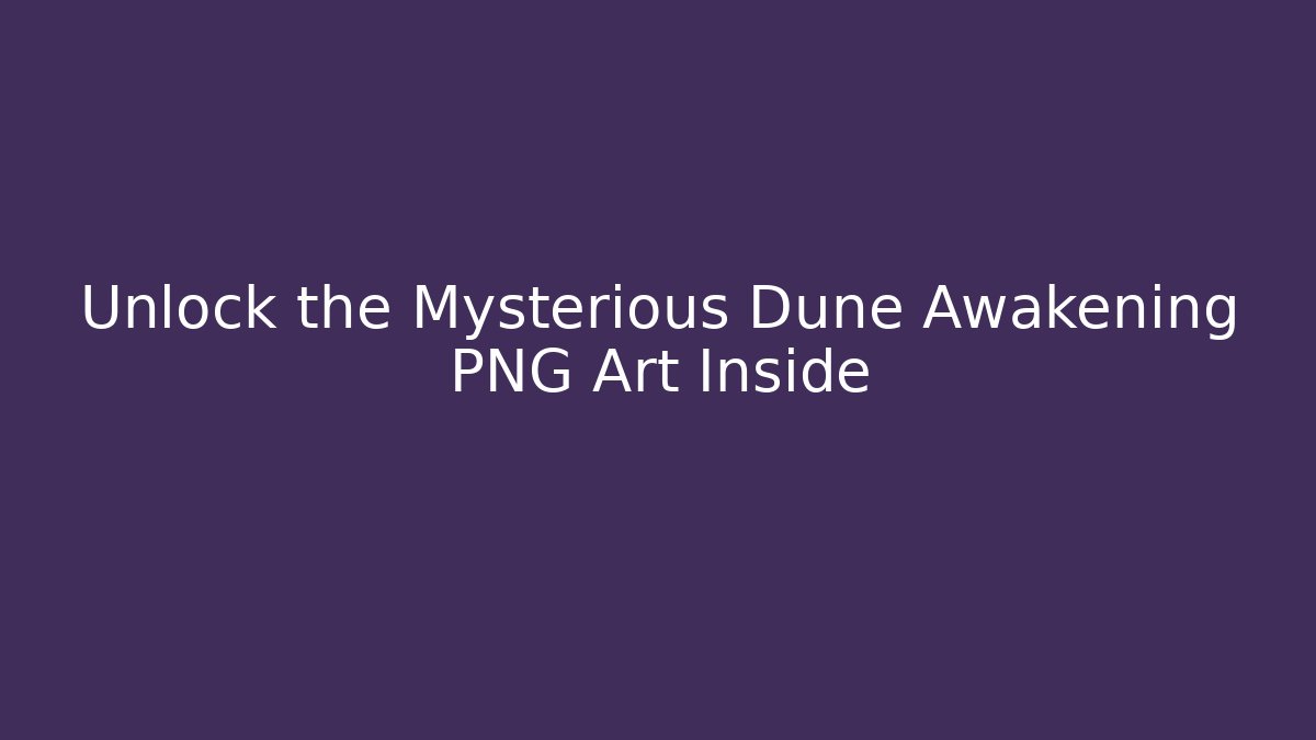 Unlock the Mysterious Dune Awakening PNG Art Inside
