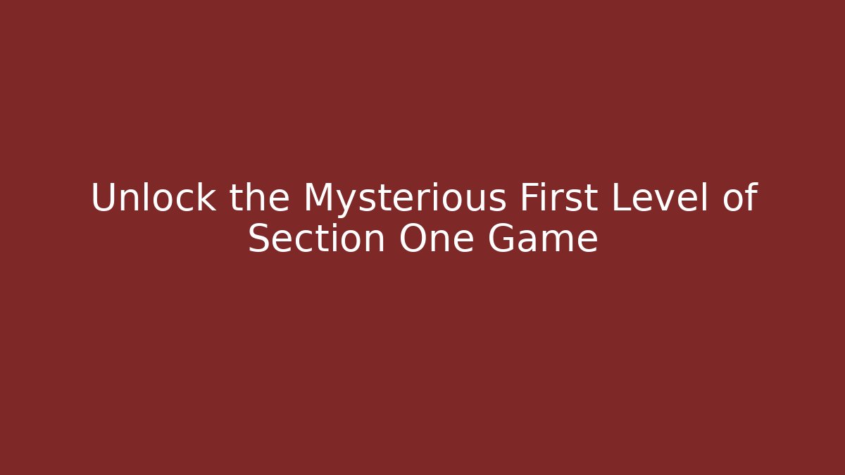 Unlock the Mysterious First Level of Section One Game