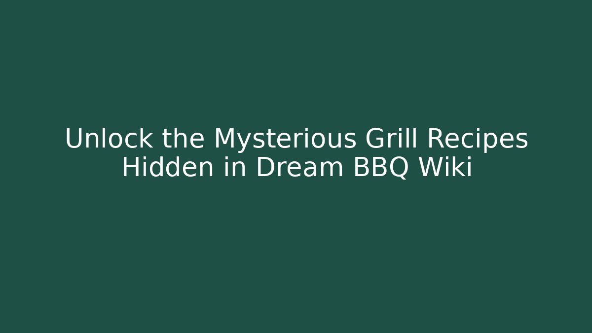 Unlock the Mysterious Grill Recipes Hidden in Dream BBQ Wiki