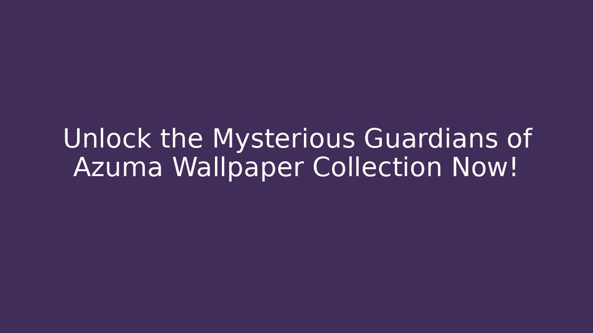 Unlock the Mysterious Guardians of Azuma Wallpaper Collection Now!