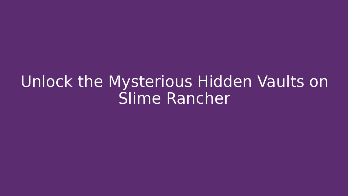 Unlock the Mysterious Hidden Vaults on Slime Rancher