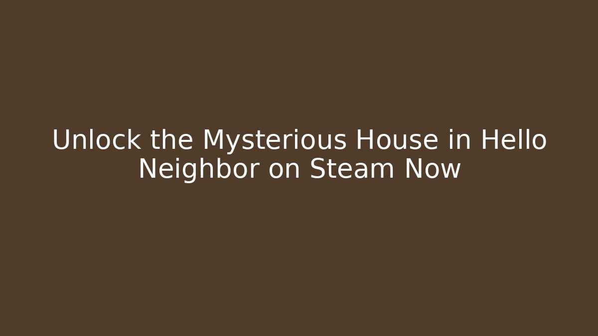 Unlock the Mysterious House in Hello Neighbor on Steam Now