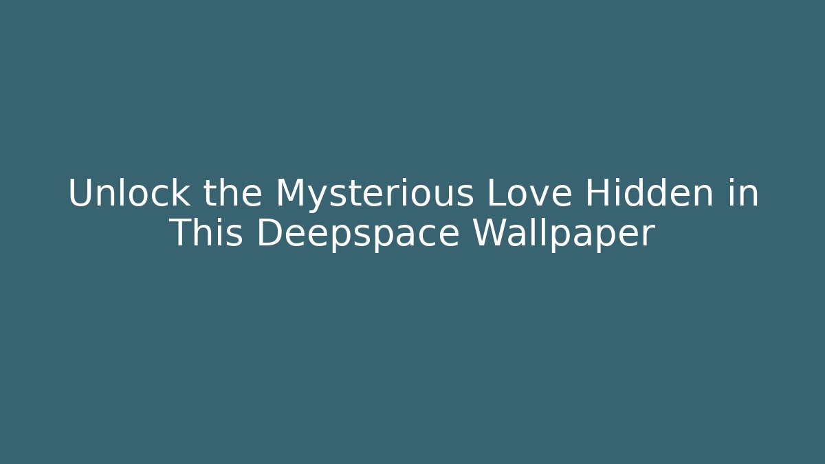 Unlock the Mysterious Love Hidden in This Deepspace Wallpaper