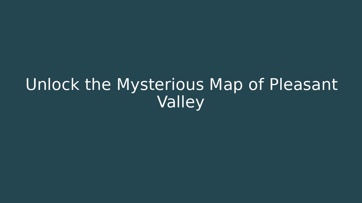 Unlock the Mysterious Map of Pleasant Valley