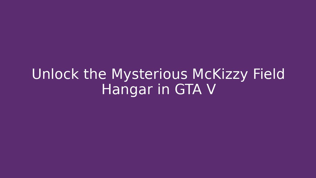 Unlock the Mysterious McKizzy Field Hangar in GTA V