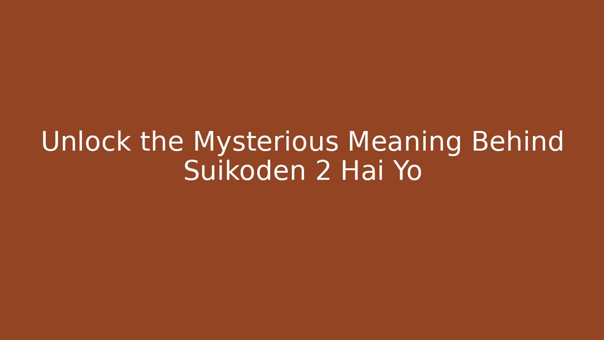 Unlock the Mysterious Meaning Behind Suikoden 2 Hai Yo