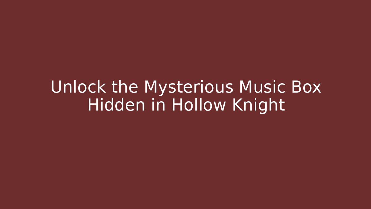 Unlock the Mysterious Music Box Hidden in Hollow Knight