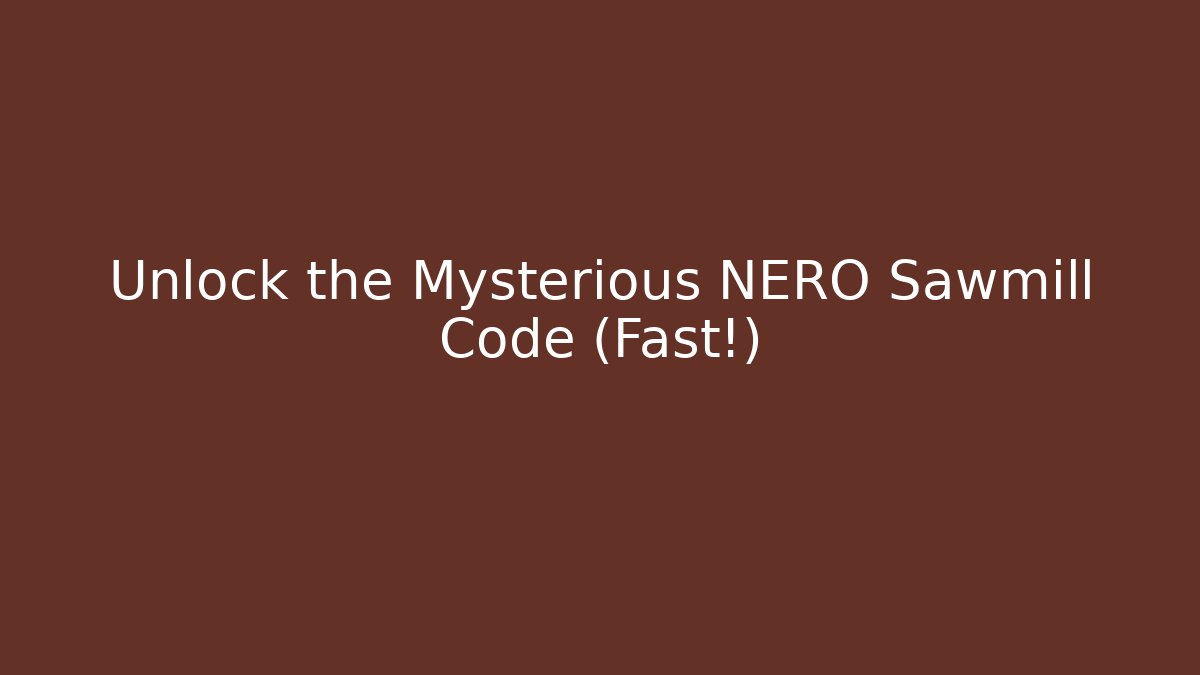 Unlock the Mysterious NERO Sawmill Code (Fast!)