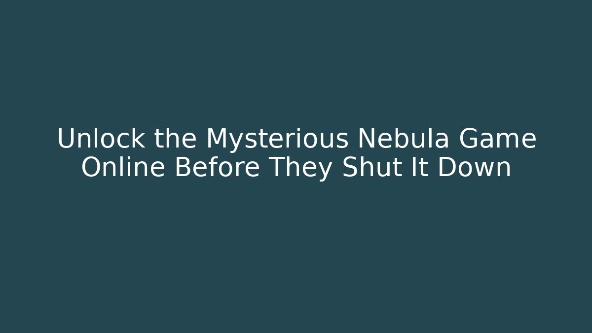 Unlock the Mysterious Nebula Game Online Before They Shut It Down