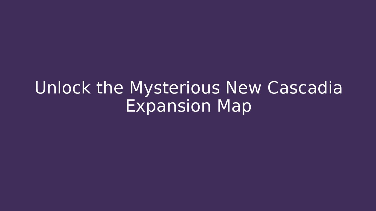 Unlock the Mysterious New Cascadia Expansion Map