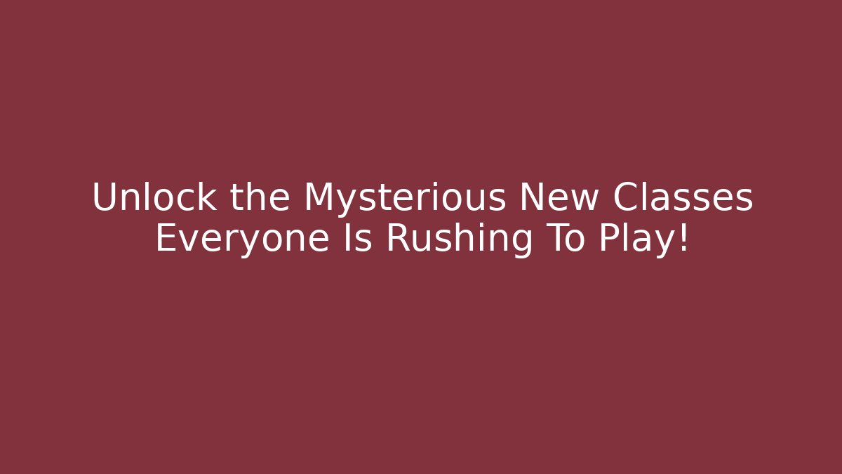 Unlock the Mysterious New Classes Everyone Is Rushing To Play!