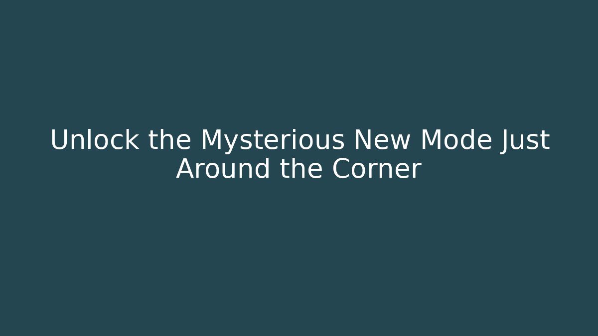 Unlock the Mysterious New Mode Just Around the Corner
