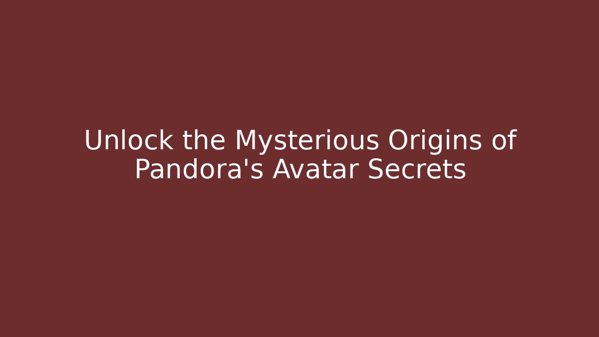 Unlock the Mysterious Origins of Pandora's Avatar Secrets