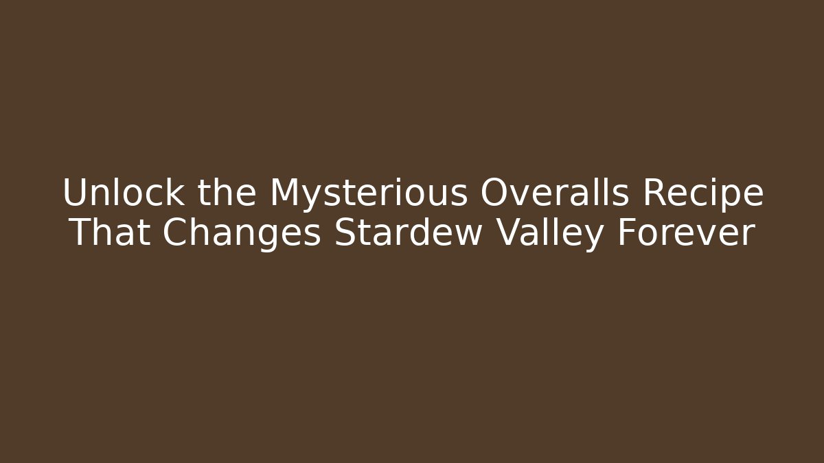 Unlock the Mysterious Overalls Recipe That Changes Stardew Valley Forever
