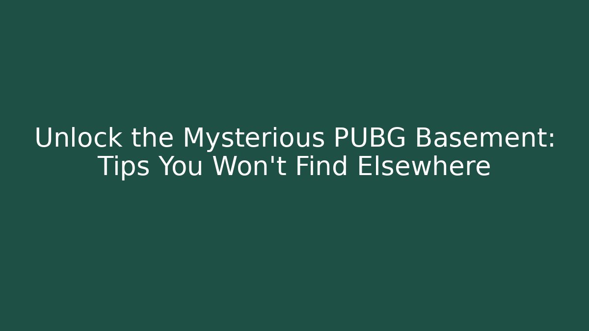 Unlock the Mysterious PUBG Basement: Tips You Won't Find Elsewhere