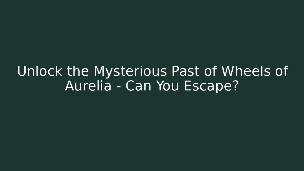 Unlock the Mysterious Past of Wheels of Aurelia - Can You Escape?