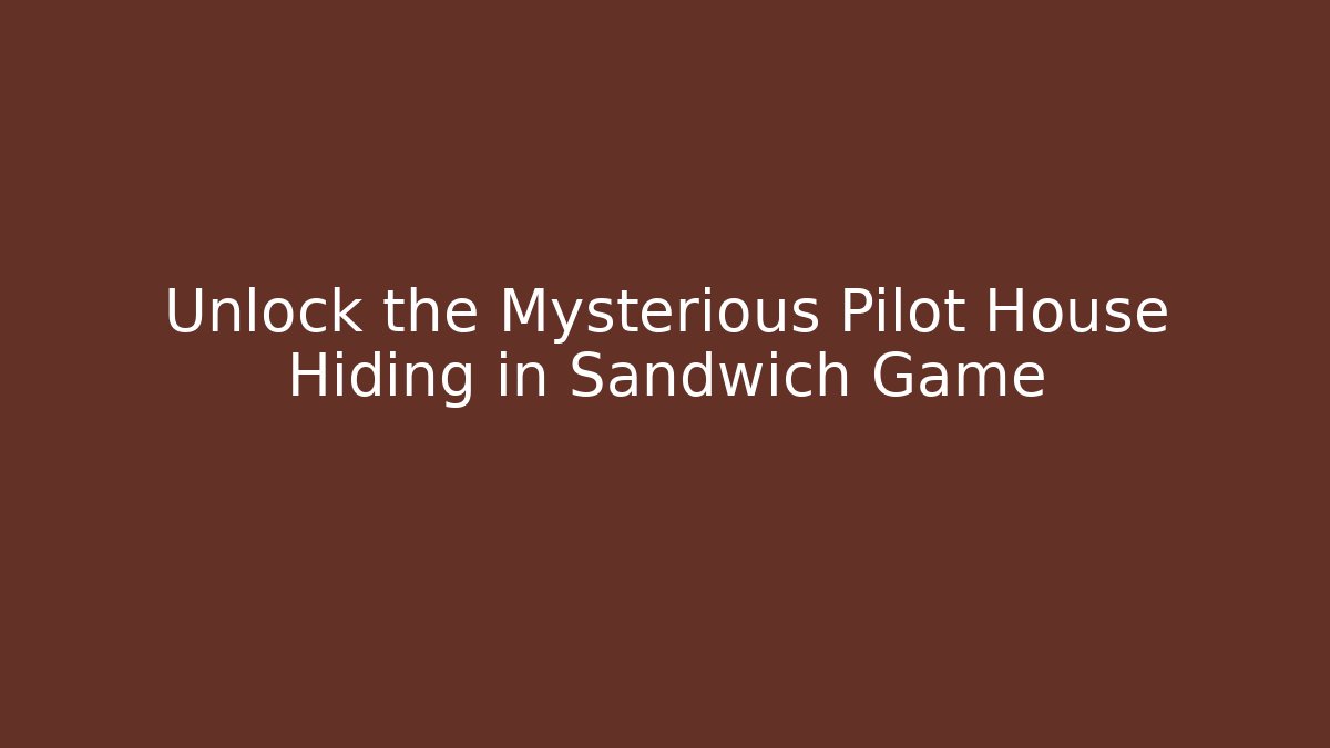 Unlock the Mysterious Pilot House Hiding in Sandwich Game